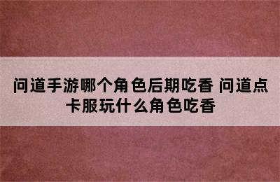 问道手游哪个角色后期吃香 问道点卡服玩什么角色吃香